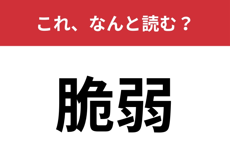 【脆弱】はなんと読む?正しい読み方をできている人は意外と少ない!?