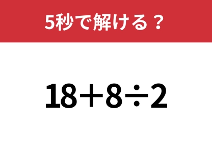 余裕で解けるはず！「18+8÷2」5秒で解ける？