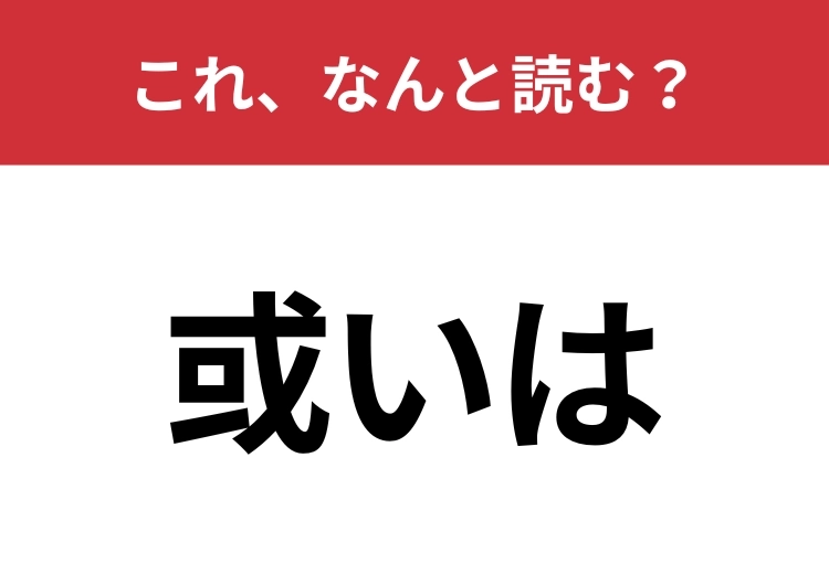 【或いは】はなんと読む?ビジネスシーンでも使われるあの言葉!のメイン画像
