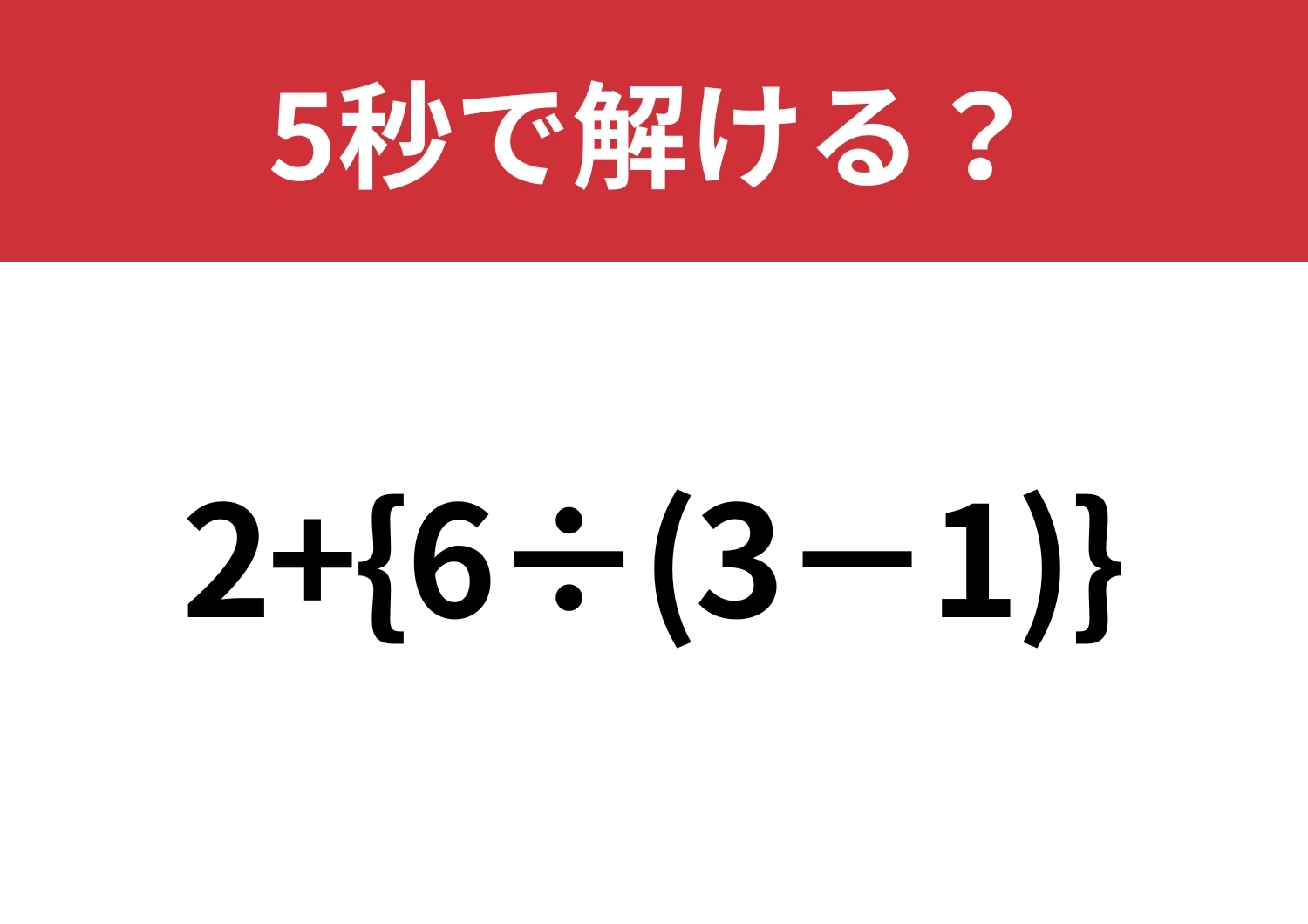 大人なら間違えずに解けますよね?「2+{6÷(3−1)}」5秒で解ける?のメイン画像