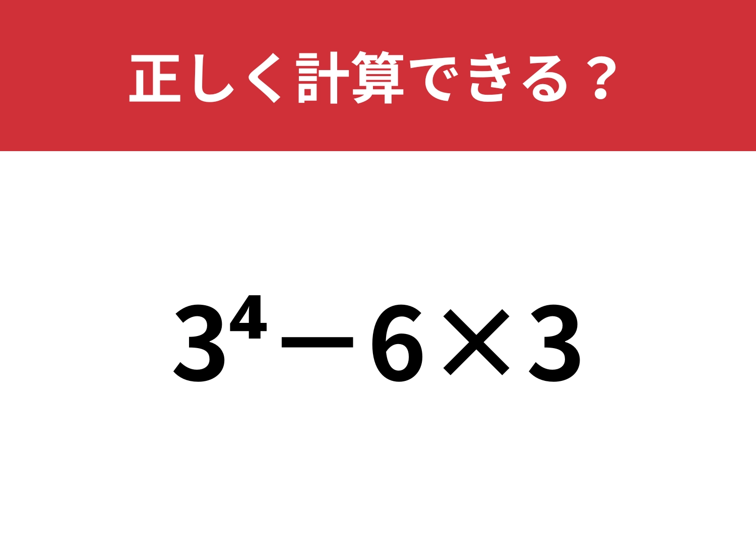 正解できる人はほとんどいないかも！？「3^4−6×3」正しく計算できる？