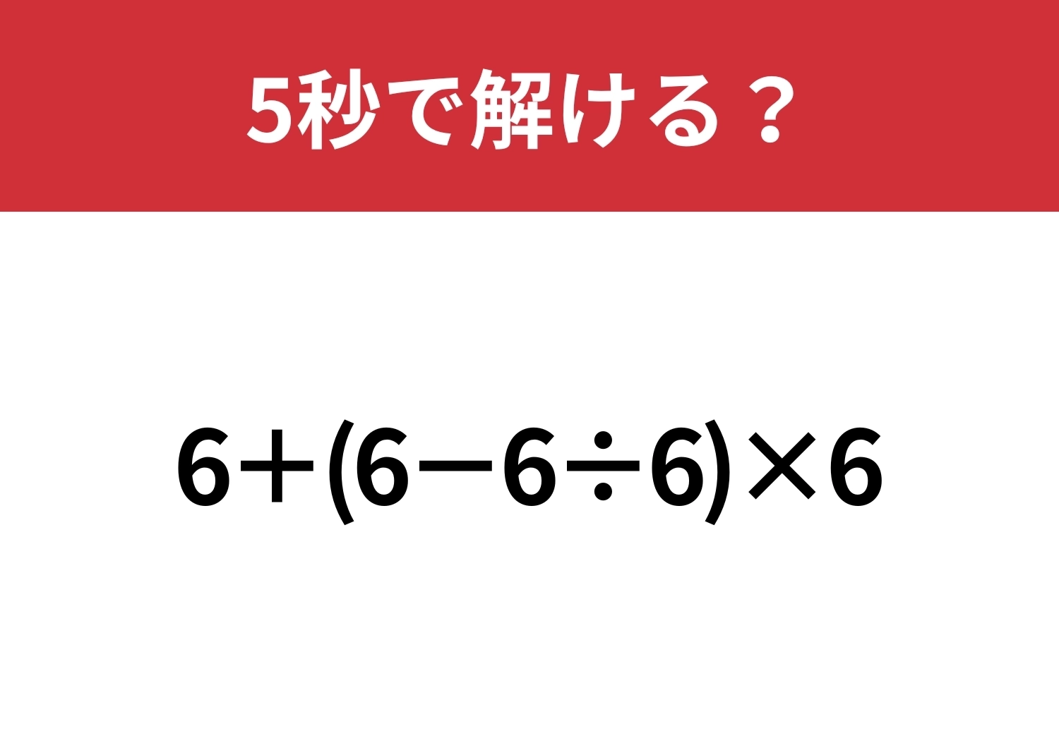 これが解ければ日常生活で困ることはないはず!「6+(6−6÷6)×6」5秒で解ける?のメイン画像