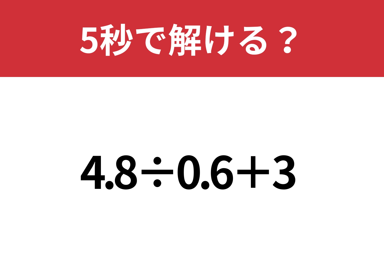 スマートに解くコツ知ってる？「4.8÷0.6+3」5秒で解ける？