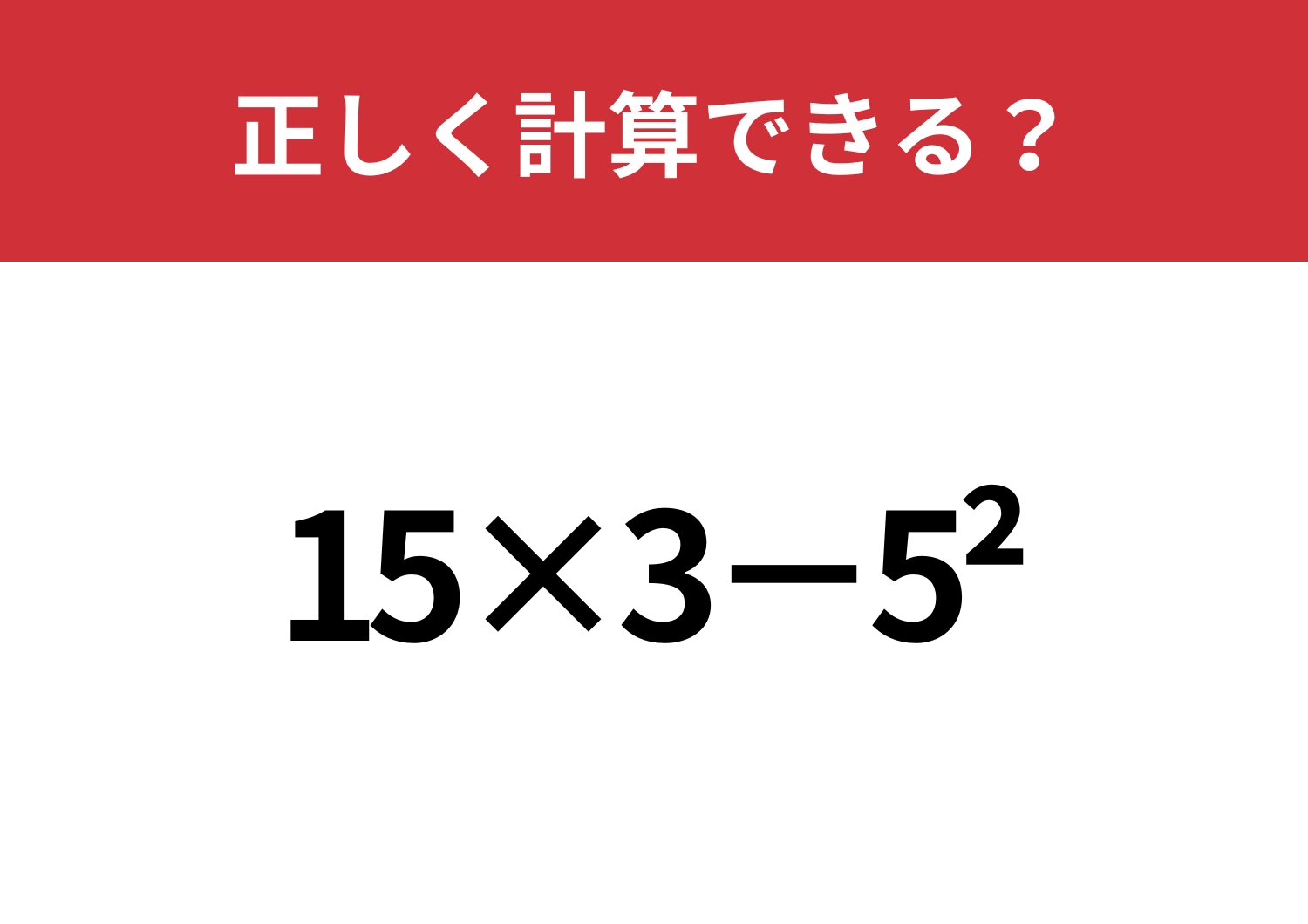 理解してるのに解けない人続出！「15×3−5^2」正しく計算できる？
