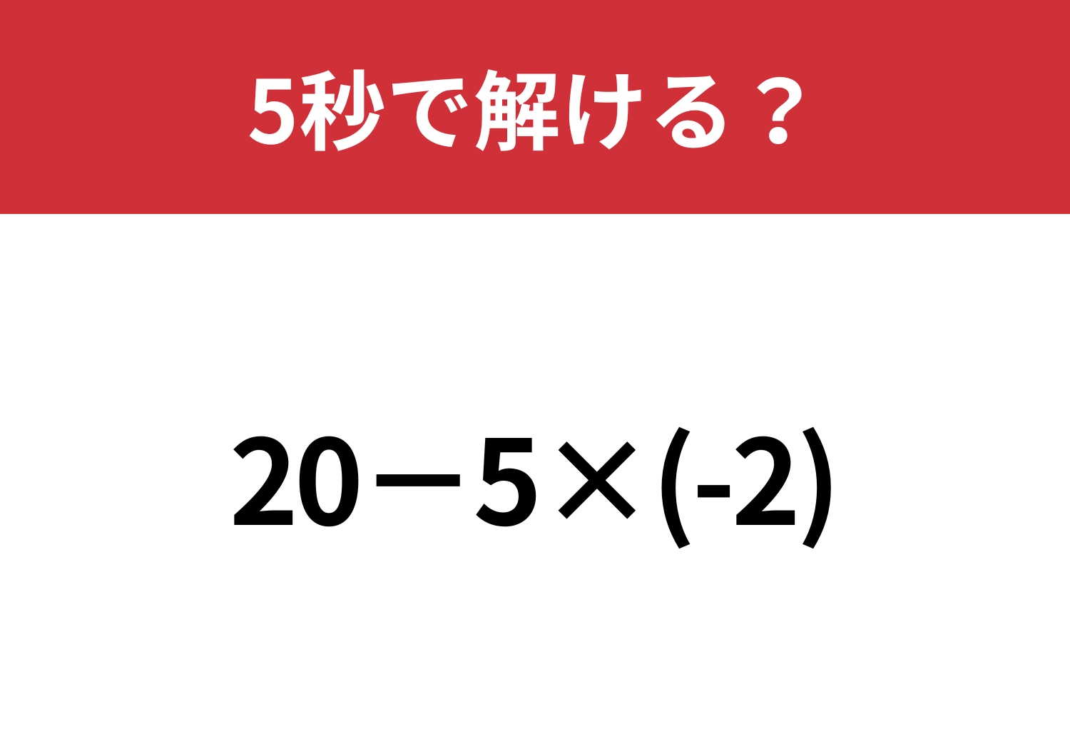 大人でも間違える人が意外と多いかも！？「20−5×(-2)」5秒で解ける？
