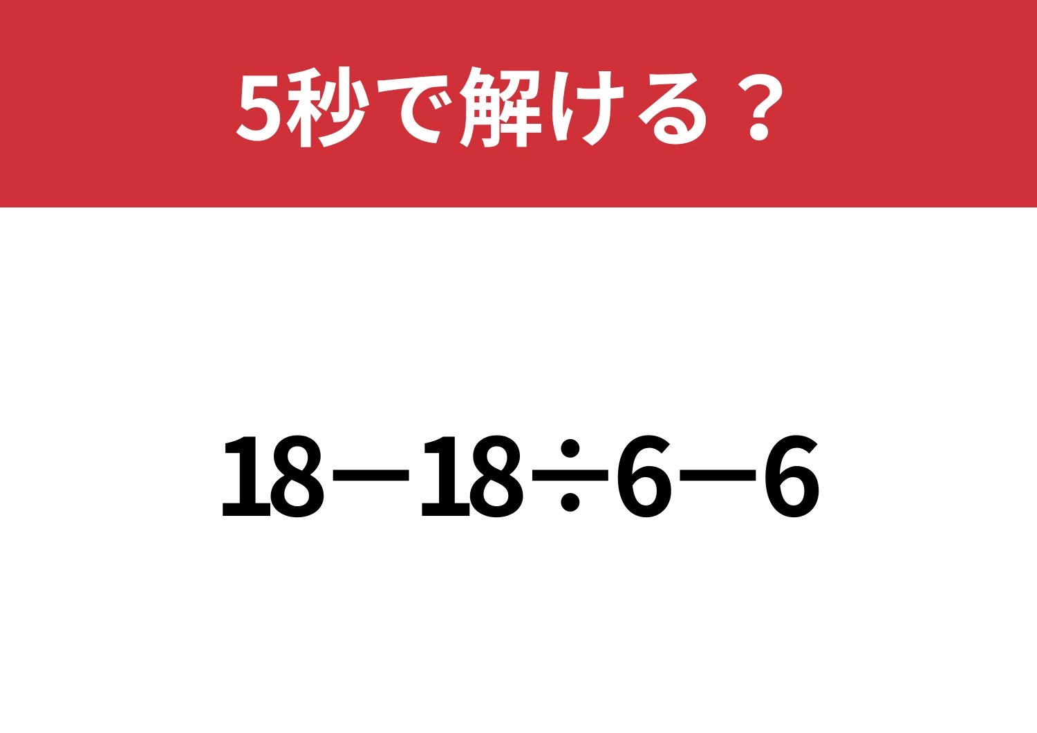 シンプルだけど意外と間違える人が多いかも！？「18−18÷6−6」5秒で解ける？