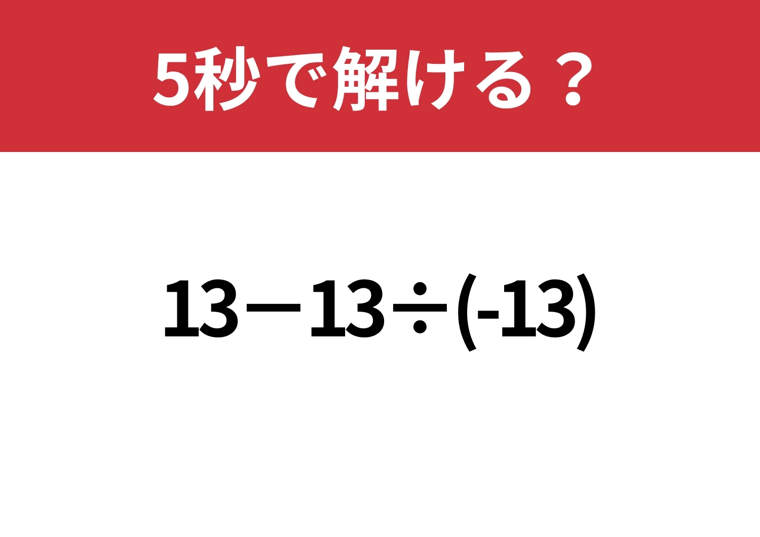 直感だけでいくと危ないかも！？「13−13÷(-13)」5秒で解ける？のメイン画像