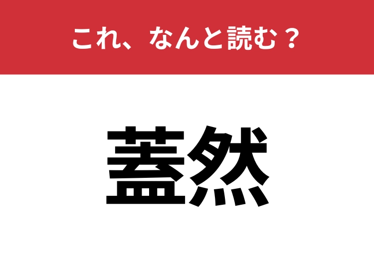 【蓋然】はなんと読む？日常生活でも聞いたことがあるかも！？