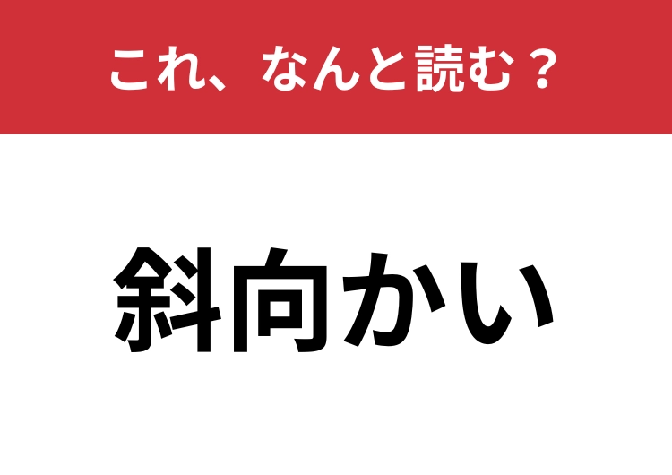 【斜向かい】はなんと読む？どんな意味か説明できる人は意外と少ない！？のメイン画像