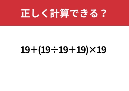 高難度チャレンジ！「19+(19÷19+19)×19」正しく計算できる？