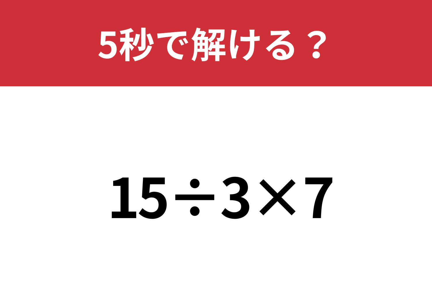 必ず正解できてほしい問題！「15÷3×7」5秒で解ける？