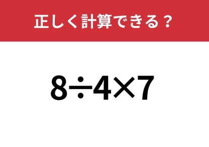 即答できる？「8÷4×7」正しく計算できる？