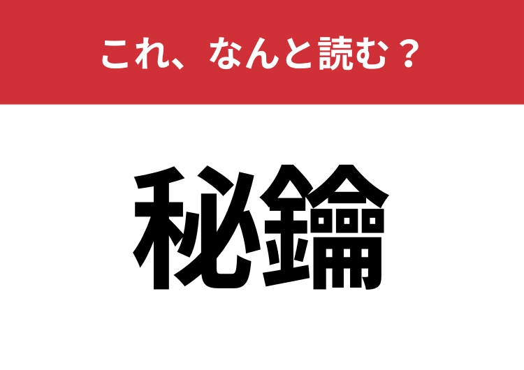 【秘鑰】はなんと読む？これ読めたらだいぶ物知りかも！