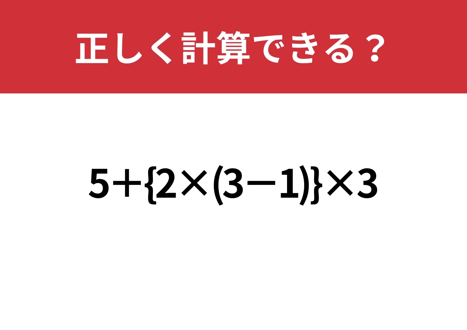 思い込みが命取り！？「5+{2×(3−1)}×3」正しく計算できる？のメイン画像