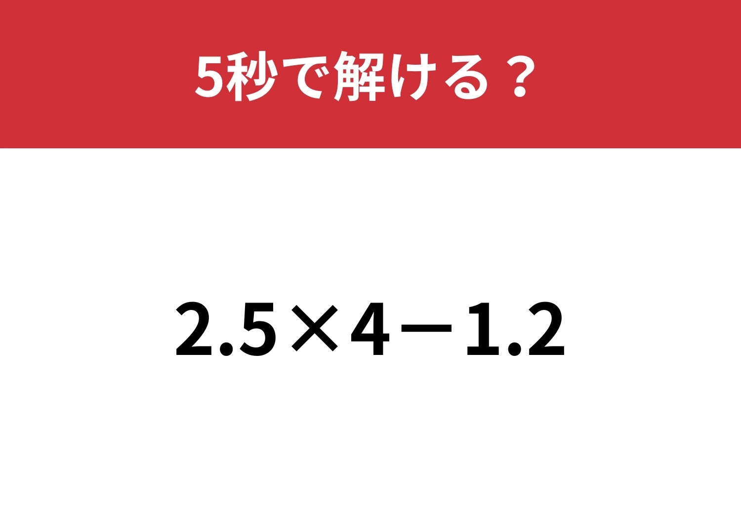 正解できないと恥ずかしい！？「2.5×4-1.2」5秒で解ける？のメイン画像
