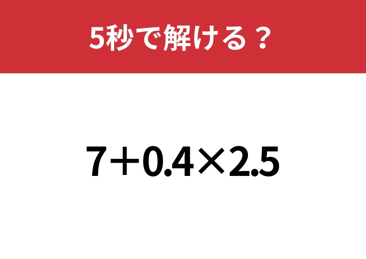 どこから計算するのが正解？「7+0.4×2.5」5秒で解ける？