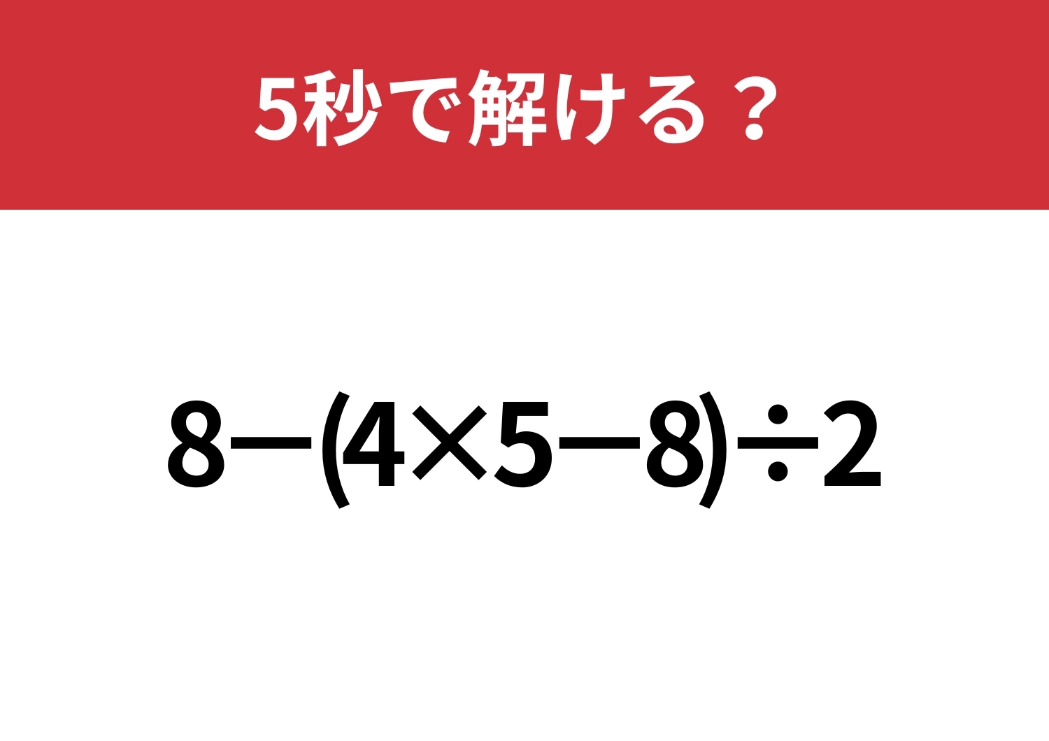 大人なら解けないと恥ずかしいかも!?「8−(4×5−8)÷2」5秒で解ける?のメイン画像