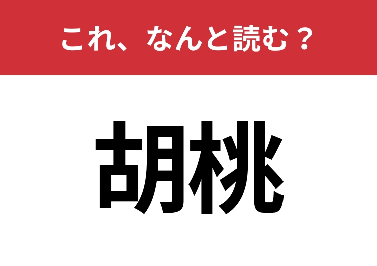 【胡桃】はなんと読む？ほとんどの人が食べたことがあるはず！