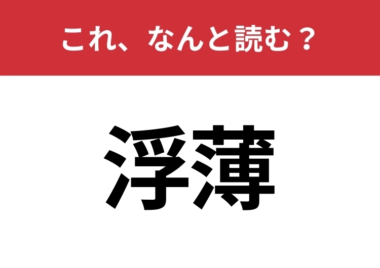【浮薄】はなんと読む？知っていたら博識！のメイン画像
