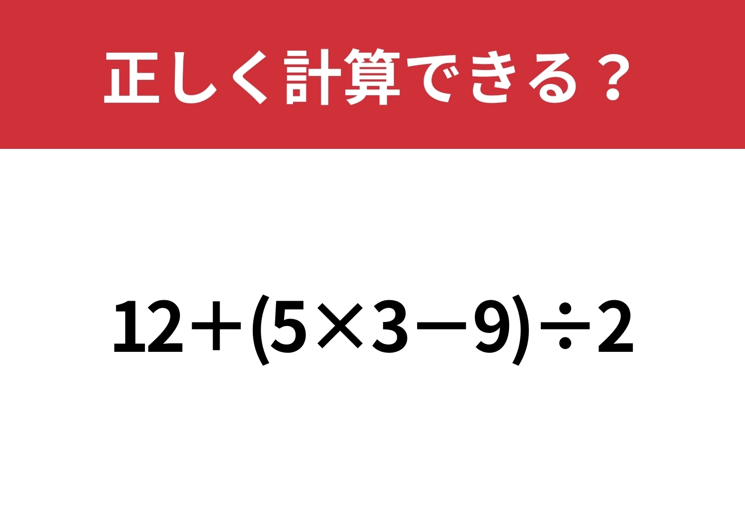 あなたの実力が試される!「12+(5×3−9)÷2」正しく計算できる?のメイン画像