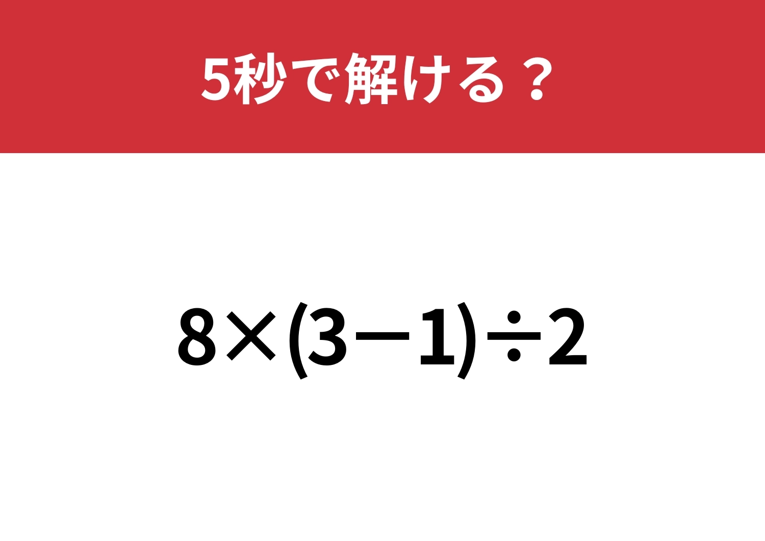 シンプルだけど解き方に迷うかも!?「8×(3−1)÷2」5秒で解ける?のメイン画像