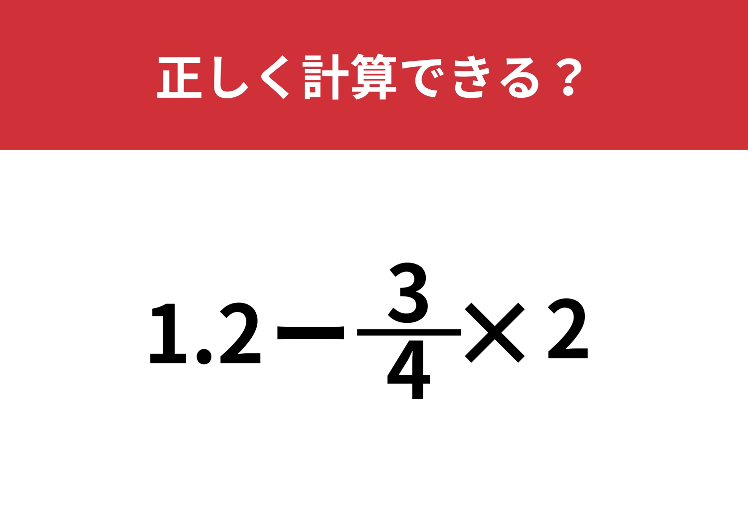 悩んでしまう人続出！？「1.2+3/4×2」正しく計算できる？