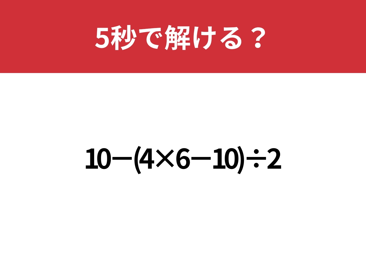 基本を忘れてないか試してみて！「10−(4×6−10)÷2」5秒で解ける？のメイン画像
