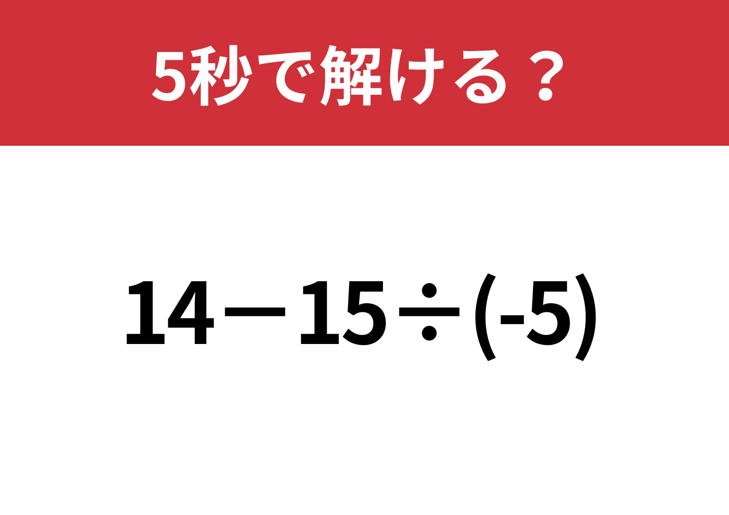 意外なところでミスしてしまうかも!?「14−15÷(-5)」5秒で解ける?