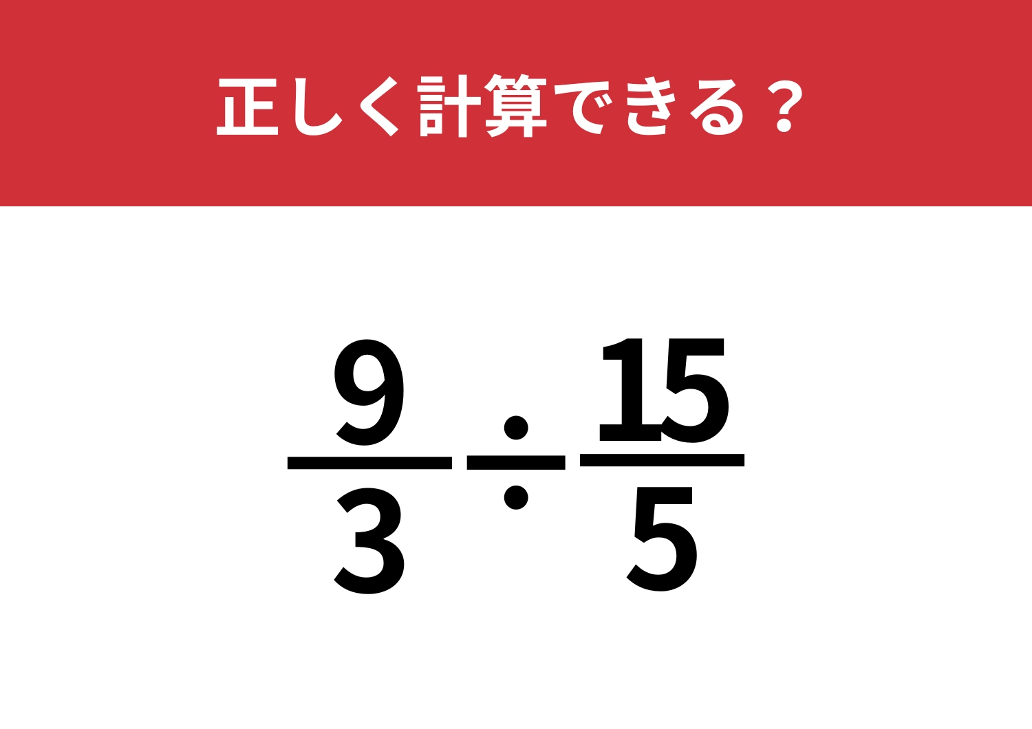 分数の割り算どう解くか覚えてる!?「9/3÷15/5」正しく計算できる?