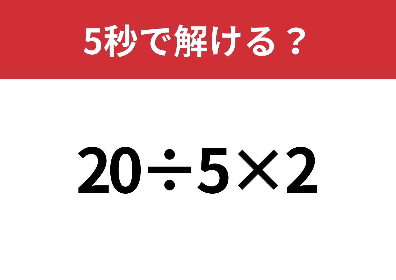 この問題は解けないと恥ずかしいかも！？「20÷5×2」5秒で解ける？