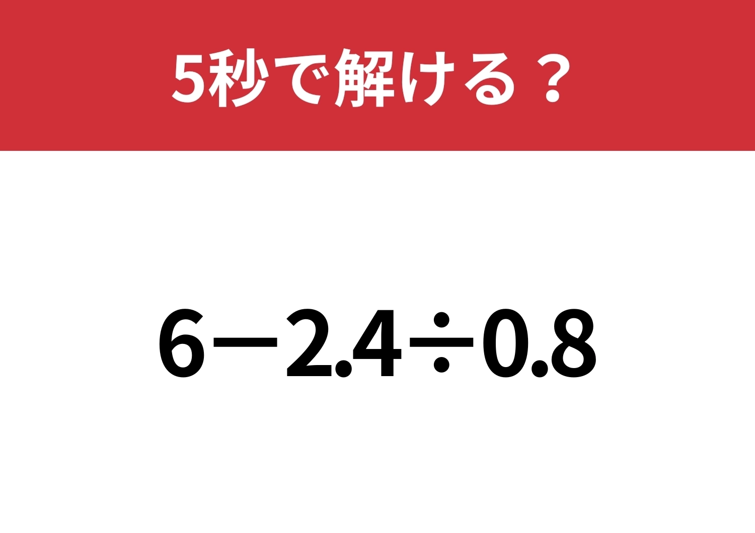 油断してると間違えるかも！？「6−2.4÷0.8」5秒で解ける？のメイン画像