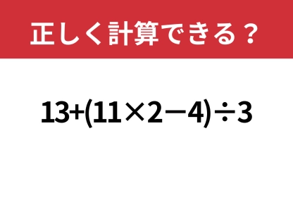 意外と間違えやすい?「13+(11×2−4)÷3」正しく計算できる?