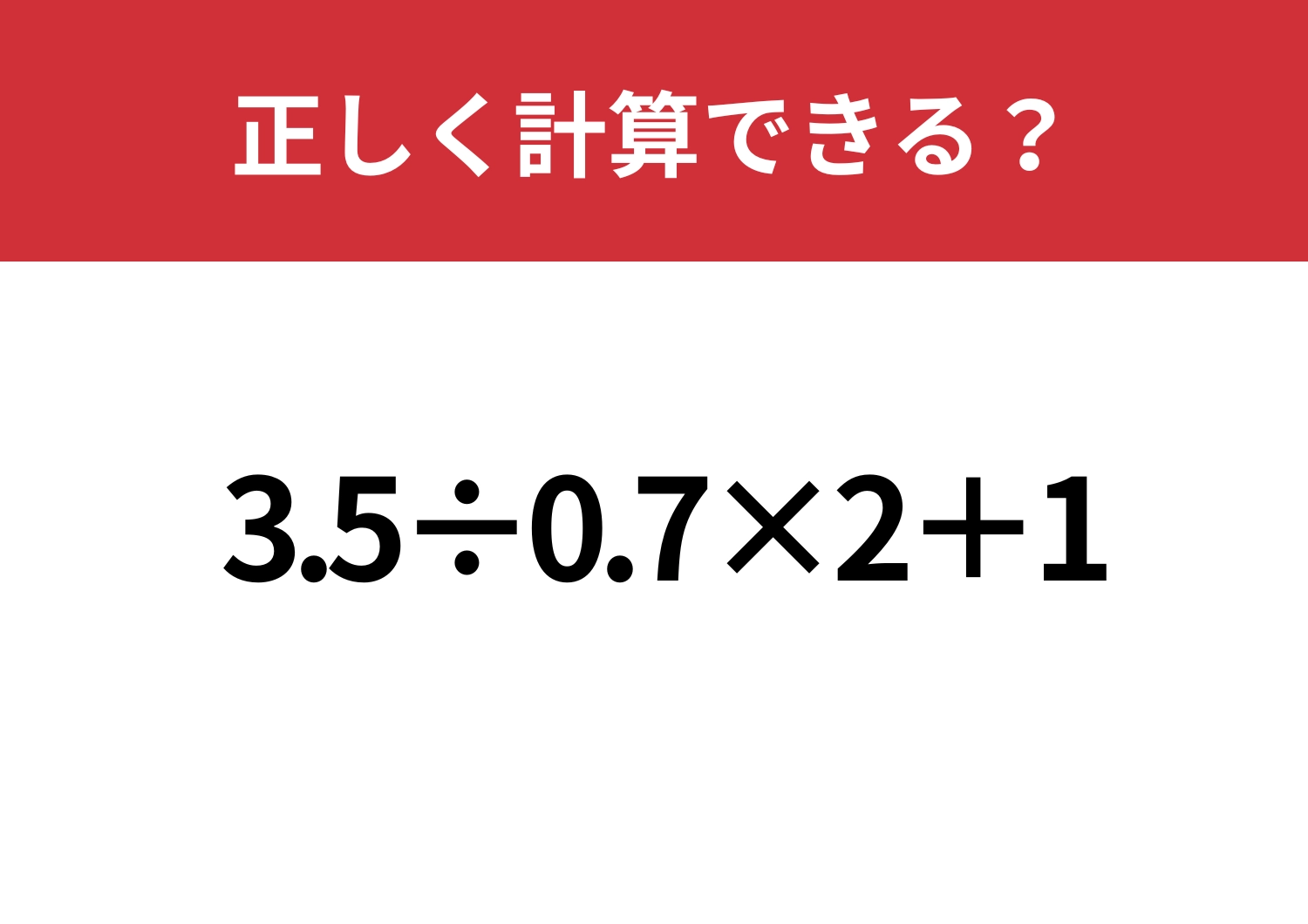ラクに解く方法、知ってる？「3.5÷0.7×2+1」5秒で解ける？