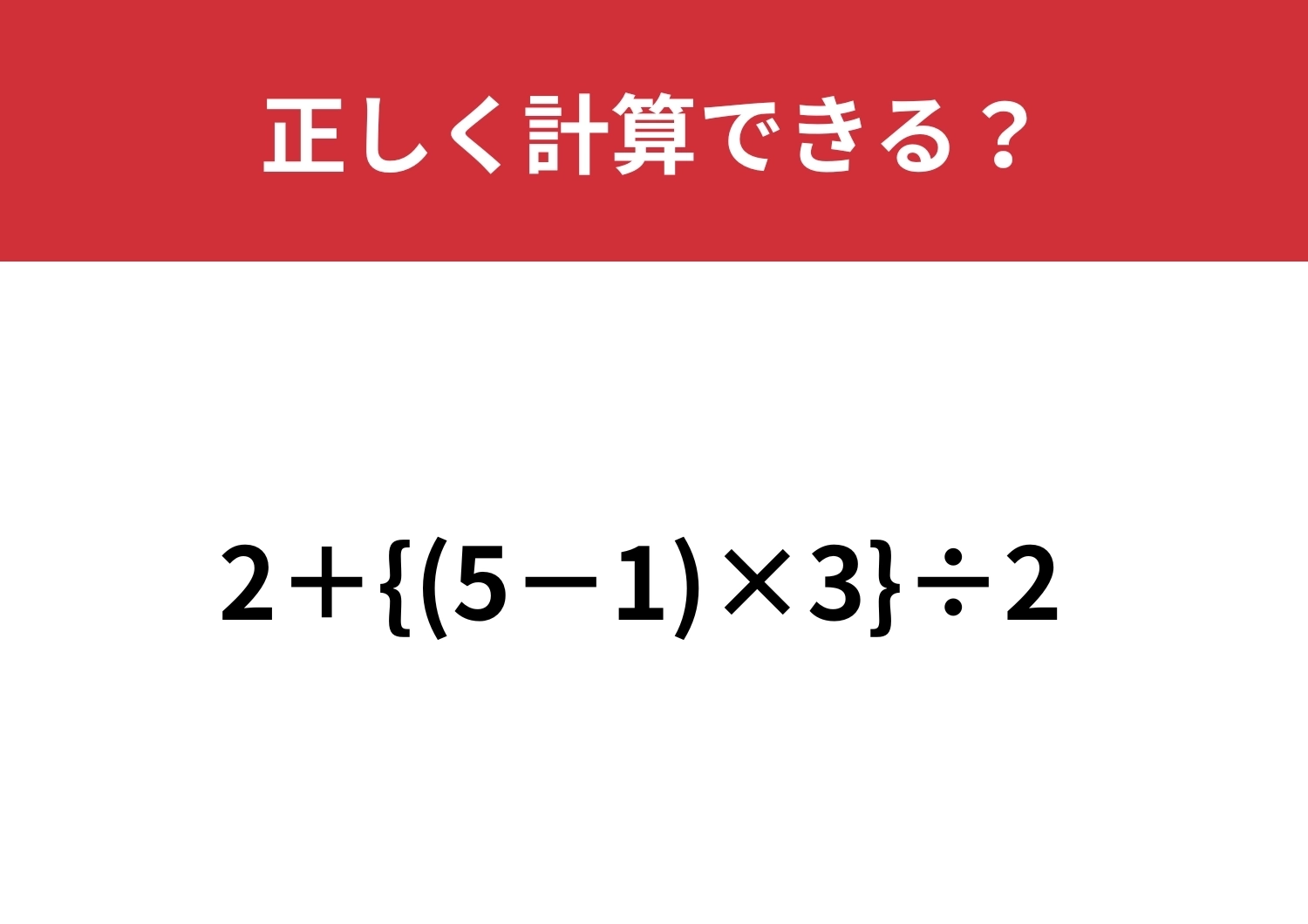 意外と解けない大人が多いかも!?「2+{(5−1)×3}÷2」正しく計算できる?のメイン画像