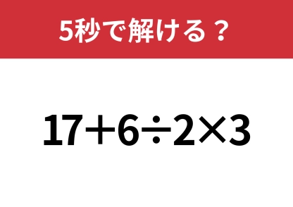 大人でも間違えるかも！？「17+6÷2×3」5秒で解ける？