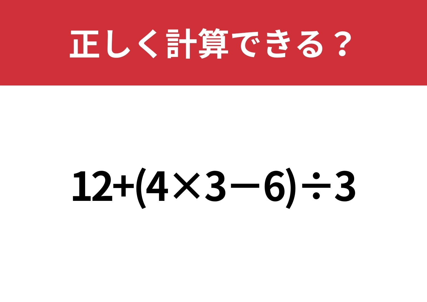 かなり複雑!「12+(4×3−6)÷3」正しく計算できる?のメイン画像