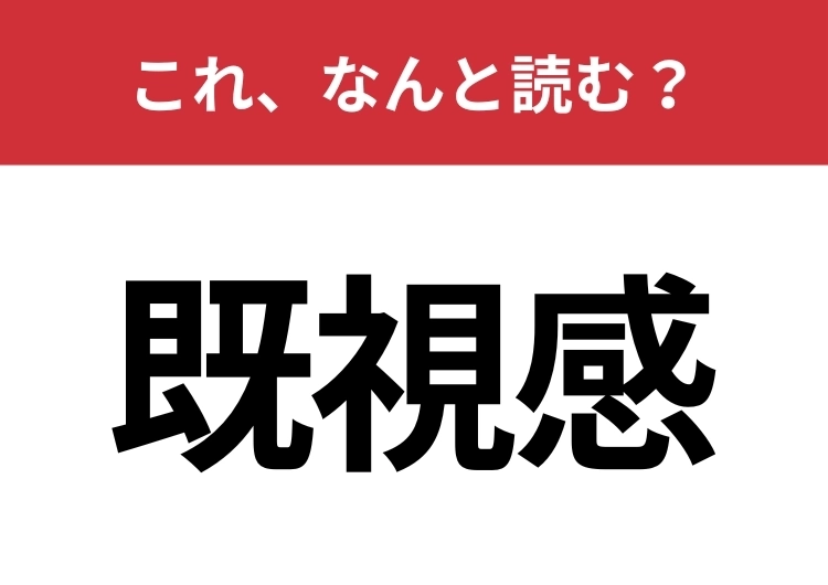 【既視感】はなんと読む？大人なら絶対間違えずに読みたい常用漢字！のメイン画像