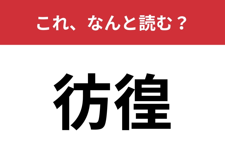 【彷徨】はなんと読む？知らなかったら恥をかくかも？