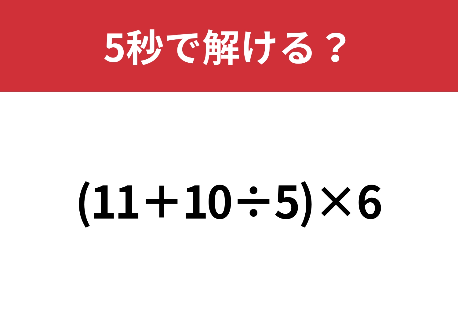 思っているよりも難しい！？「(11+10÷5)×6」5秒で解ける？