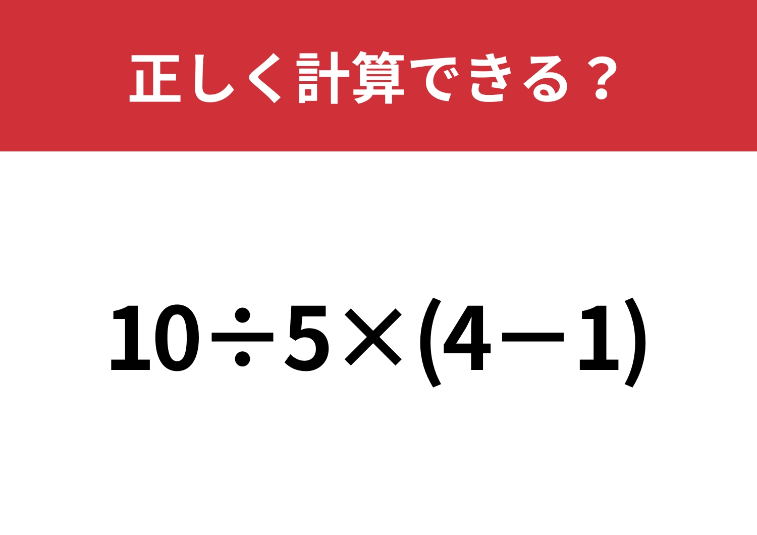 計算の基本を思い出して！「10÷5×(4−1)」正しく計算できる？