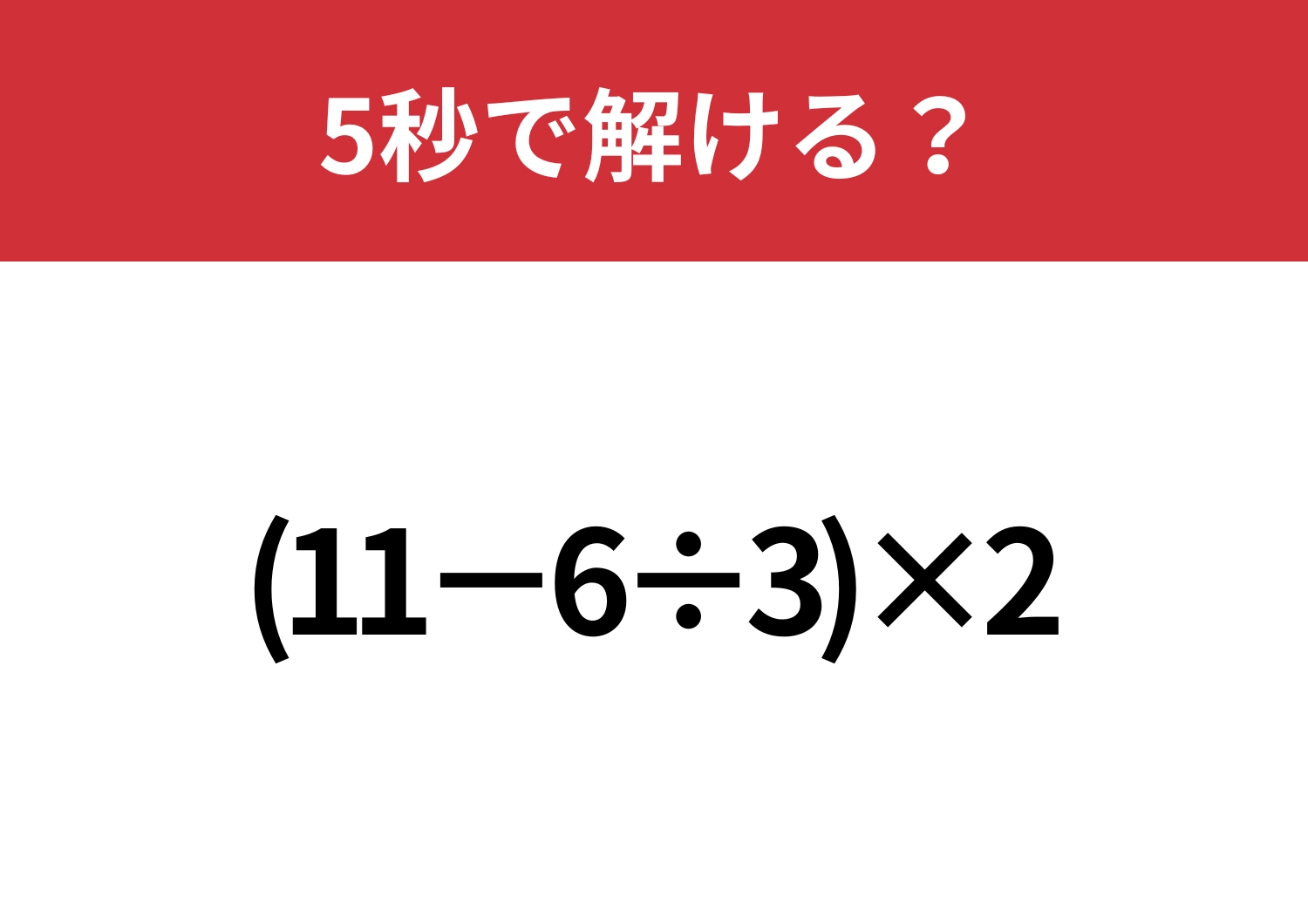 油断してると間違えるかも！？「(11−6÷3)×2」5秒で解ける？