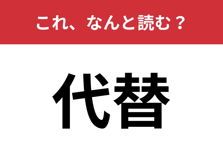 【代替】はなんと読む?あなたの読み方を確かめてみて!