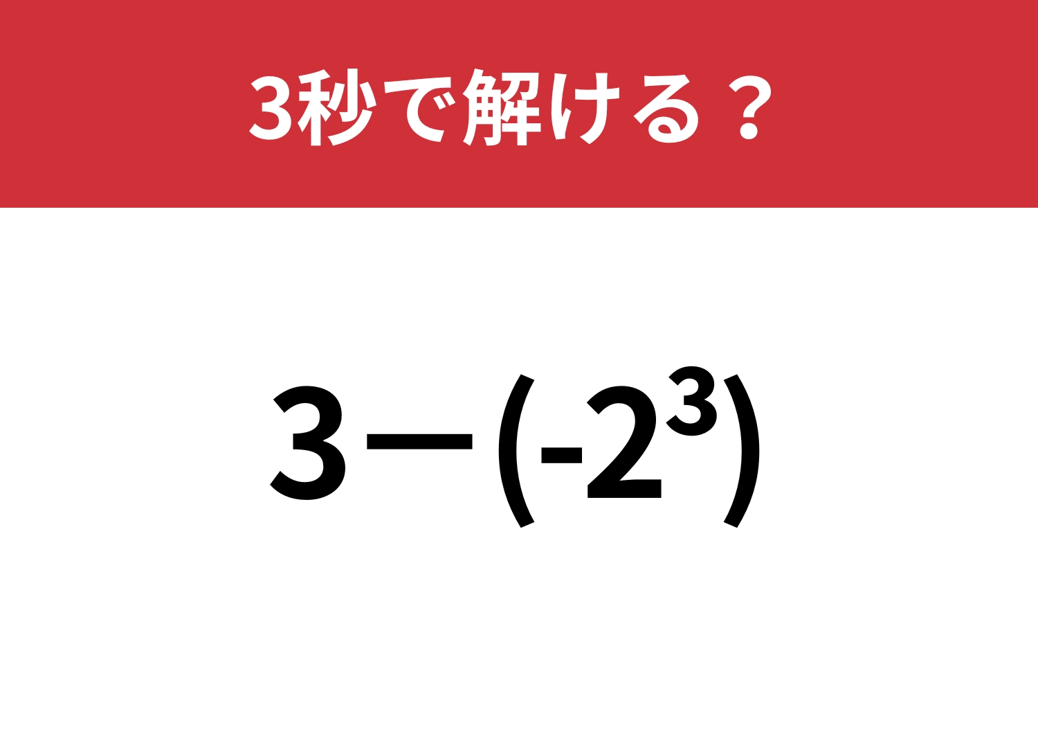 右上の数字の意味、覚えてる人？「3−(-2³)」3秒で解ける？