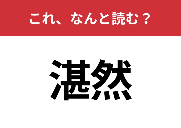 【湛然】はなんと読む？読めたら周りから一目置かれるかも？のメイン画像