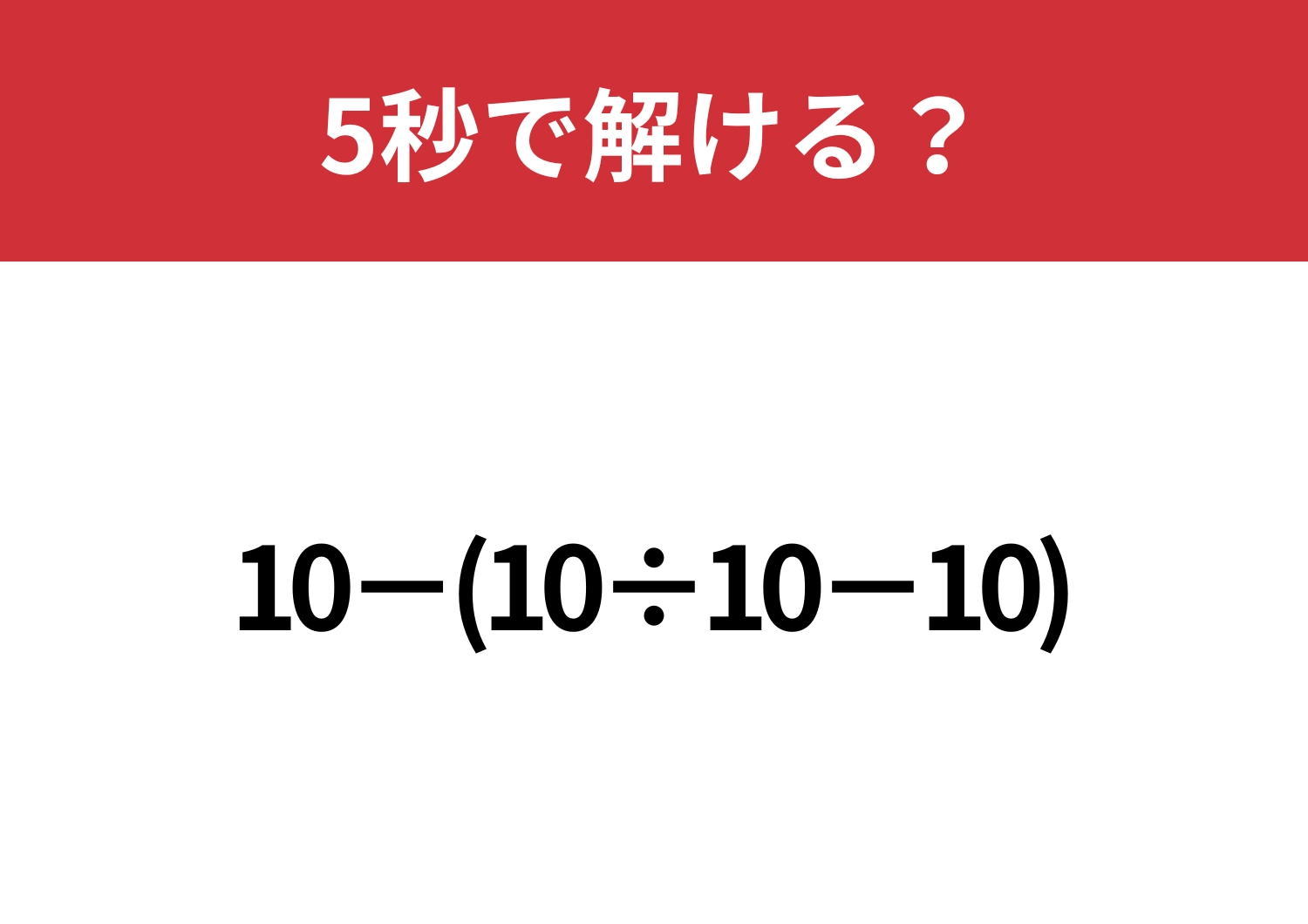 大人なら解けないと恥ずかしいかも!?「10−(10÷10−10)」5秒で解ける?