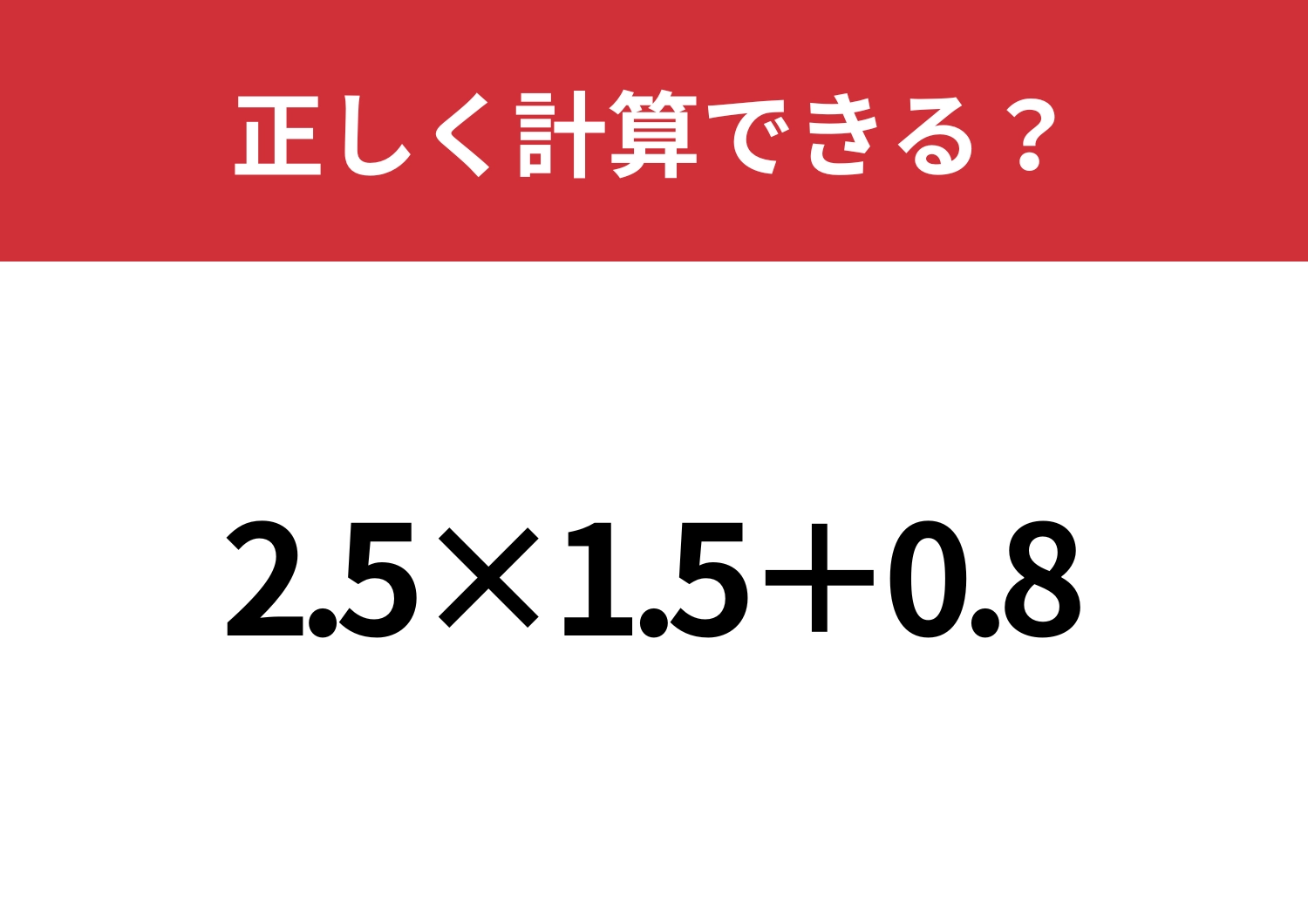 集中力が必要かも!?「2.5×1.5+0.8」正しく計算できる?