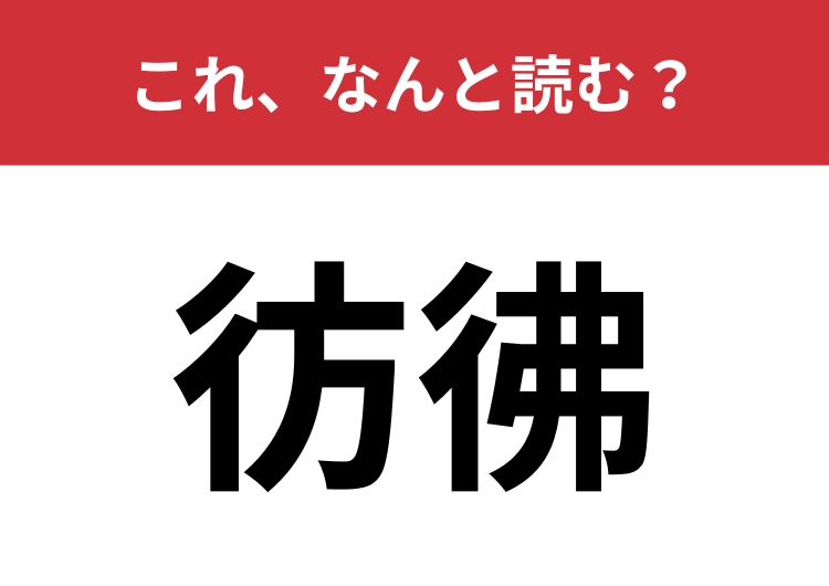 【彷彿】はなんと読む?言葉では知っていても、漢字は読めないかも?のメイン画像