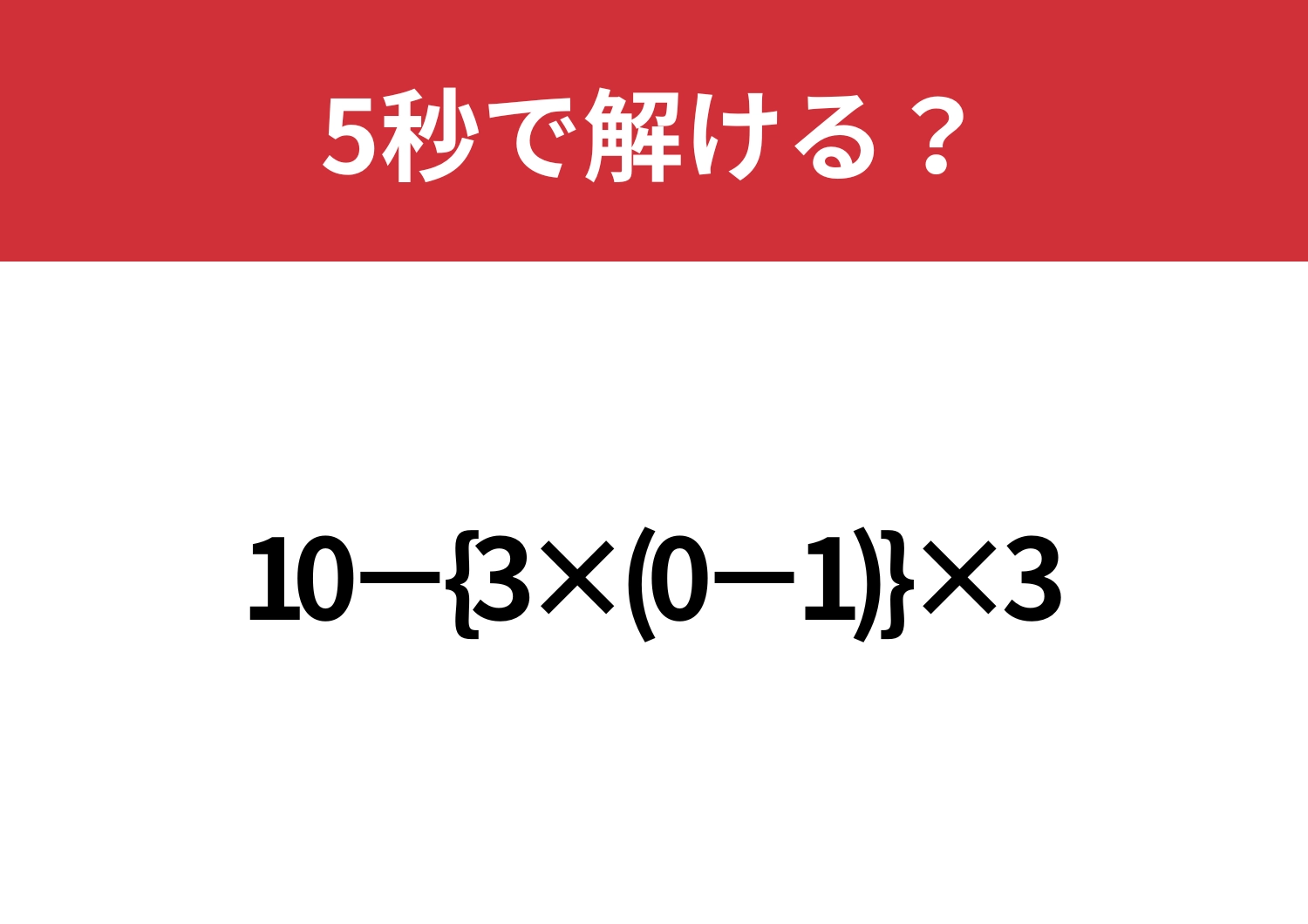 二つのかっこの計算は覚えてる？「10−{3×(0−1)}×3」5秒で解ける？