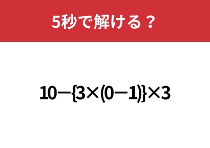 二つのかっこの計算は覚えてる？「10−{3×(0−1)}×3」5秒で解ける？