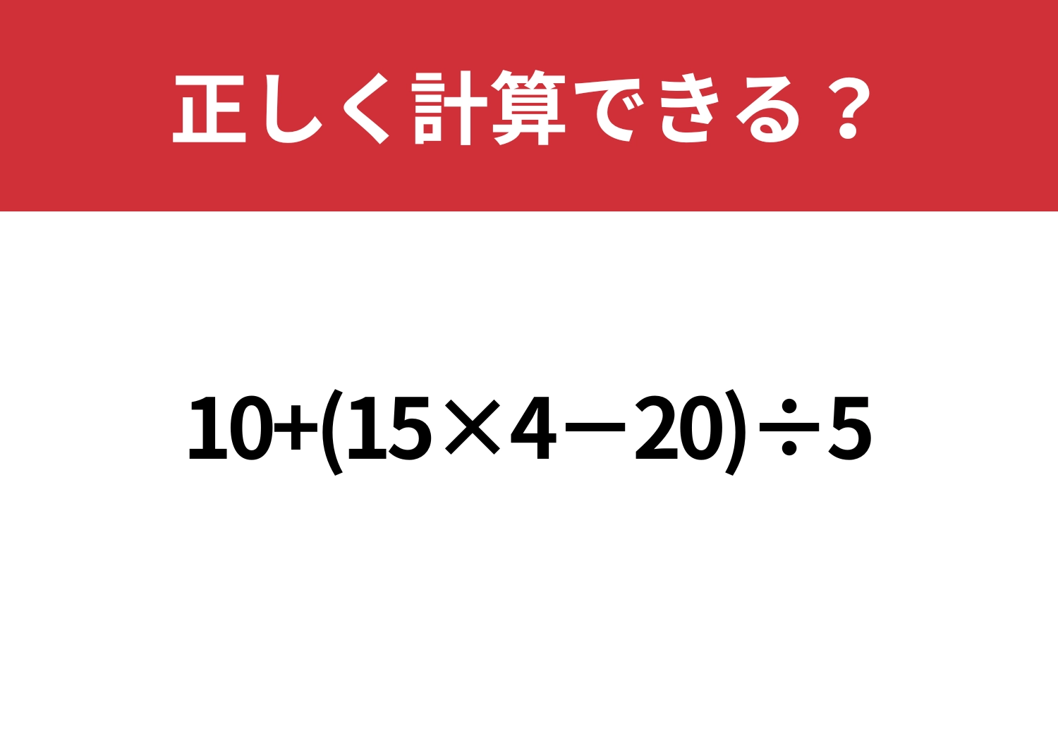 順序が大事!「10+(15×4−20)÷5」正しく計算できる?のメイン画像